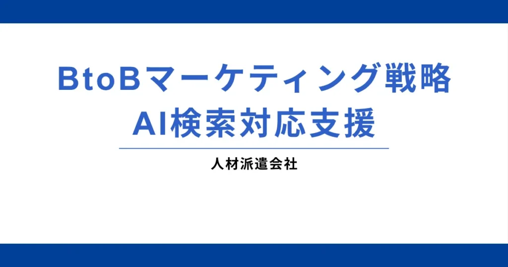 人材派遣会社様｜BtoBマーケティング戦略・AI検索対応支援